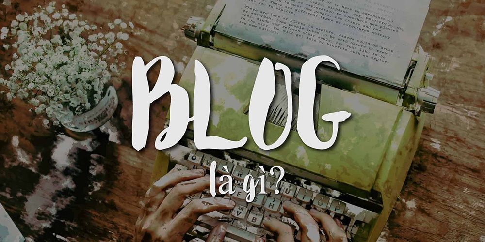 Tìm hiểu blog là gì và cách sử dụng