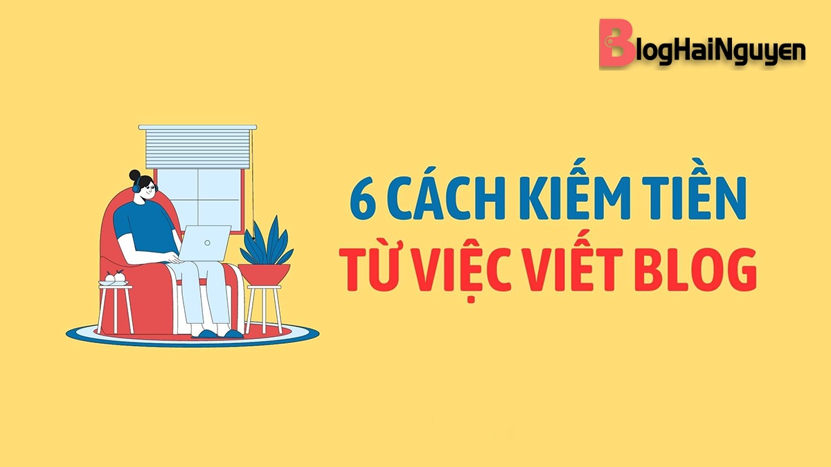 Top 6 cách viết blog kiếm tiền hiệu quả hiện nay